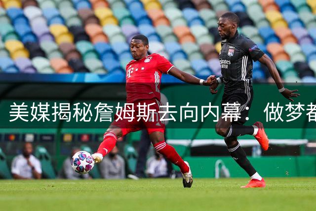 美媒揭秘詹姆斯去向内幕：做梦都想联手库里，但绝不选择勇士！